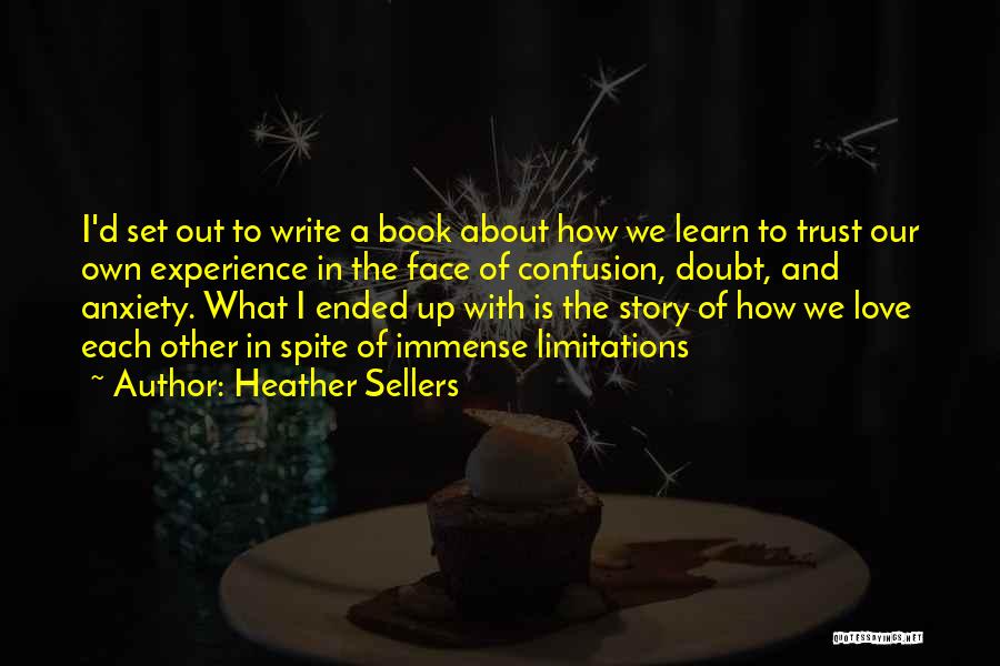 Heather Sellers Quotes: I'd Set Out To Write A Book About How We Learn To Trust Our Own Experience In The Face Of