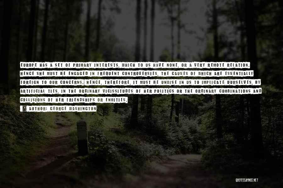 George Washington Quotes: Europe Has A Set Of Primary Interests, Which To Us Have None, Or A Very Remote Relation. Hence She Must