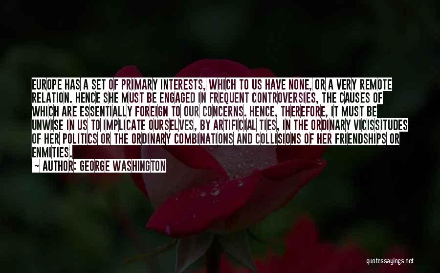 George Washington Quotes: Europe Has A Set Of Primary Interests, Which To Us Have None, Or A Very Remote Relation. Hence She Must