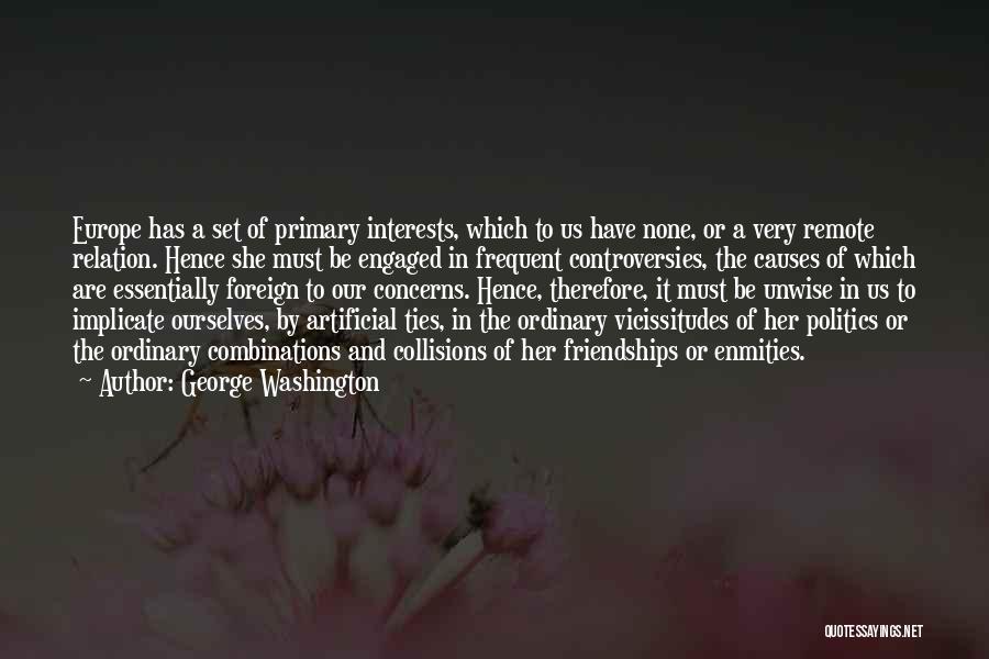 George Washington Quotes: Europe Has A Set Of Primary Interests, Which To Us Have None, Or A Very Remote Relation. Hence She Must
