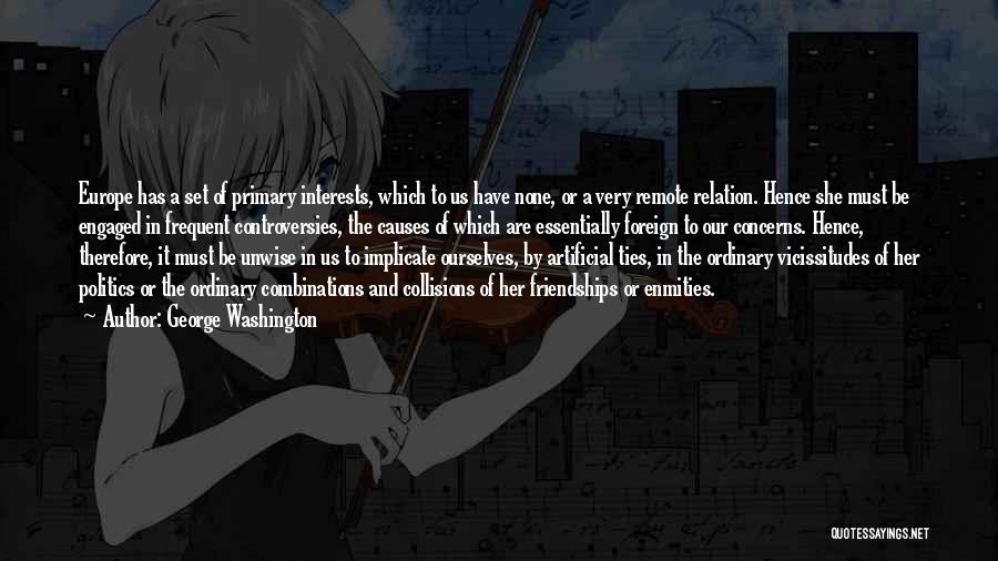 George Washington Quotes: Europe Has A Set Of Primary Interests, Which To Us Have None, Or A Very Remote Relation. Hence She Must