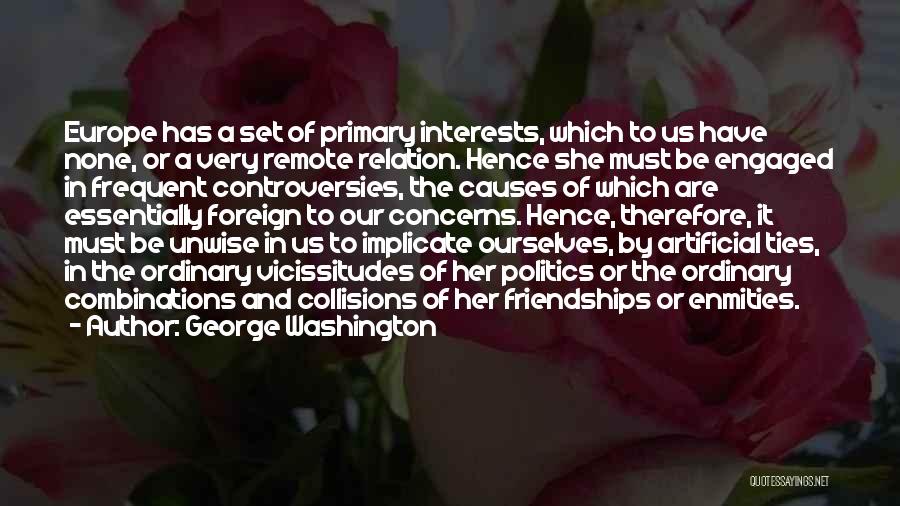 George Washington Quotes: Europe Has A Set Of Primary Interests, Which To Us Have None, Or A Very Remote Relation. Hence She Must