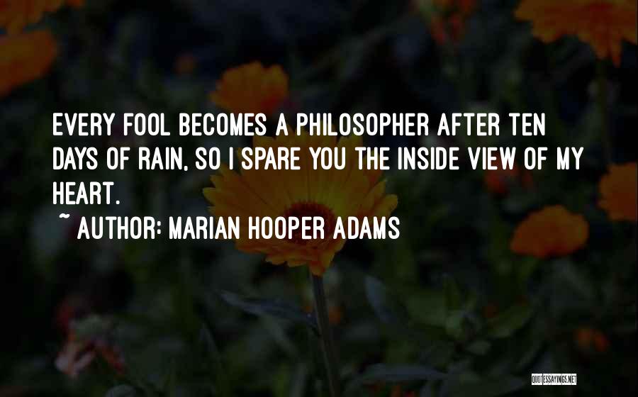 Marian Hooper Adams Quotes: Every Fool Becomes A Philosopher After Ten Days Of Rain, So I Spare You The Inside View Of My Heart.
