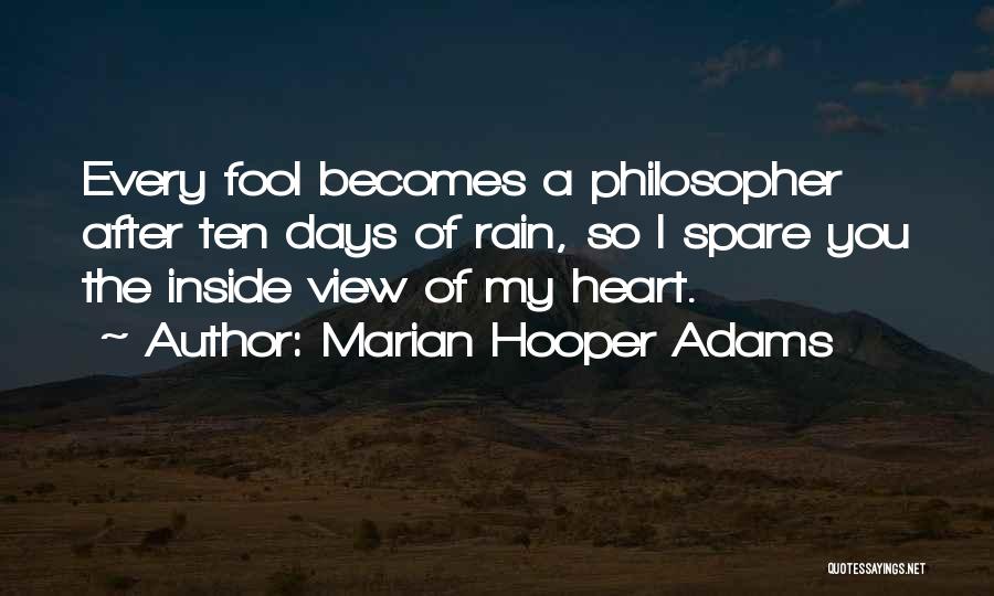 Marian Hooper Adams Quotes: Every Fool Becomes A Philosopher After Ten Days Of Rain, So I Spare You The Inside View Of My Heart.