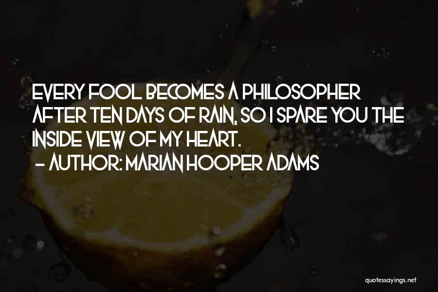 Marian Hooper Adams Quotes: Every Fool Becomes A Philosopher After Ten Days Of Rain, So I Spare You The Inside View Of My Heart.