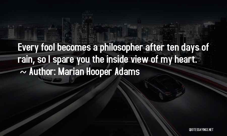 Marian Hooper Adams Quotes: Every Fool Becomes A Philosopher After Ten Days Of Rain, So I Spare You The Inside View Of My Heart.