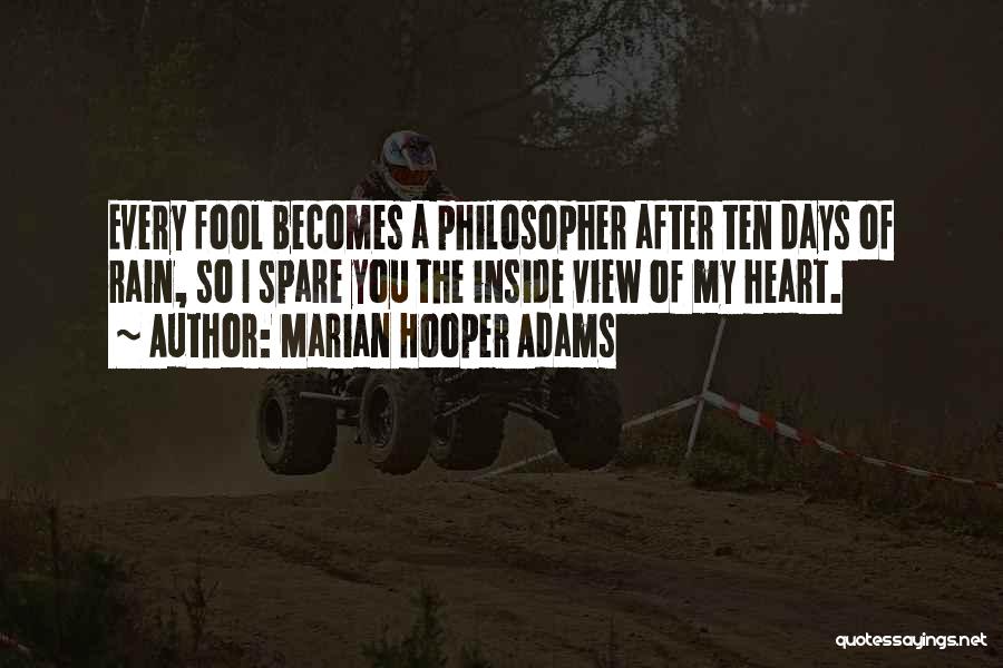 Marian Hooper Adams Quotes: Every Fool Becomes A Philosopher After Ten Days Of Rain, So I Spare You The Inside View Of My Heart.