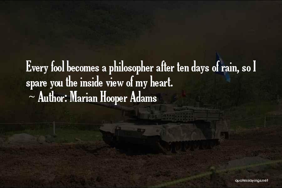 Marian Hooper Adams Quotes: Every Fool Becomes A Philosopher After Ten Days Of Rain, So I Spare You The Inside View Of My Heart.