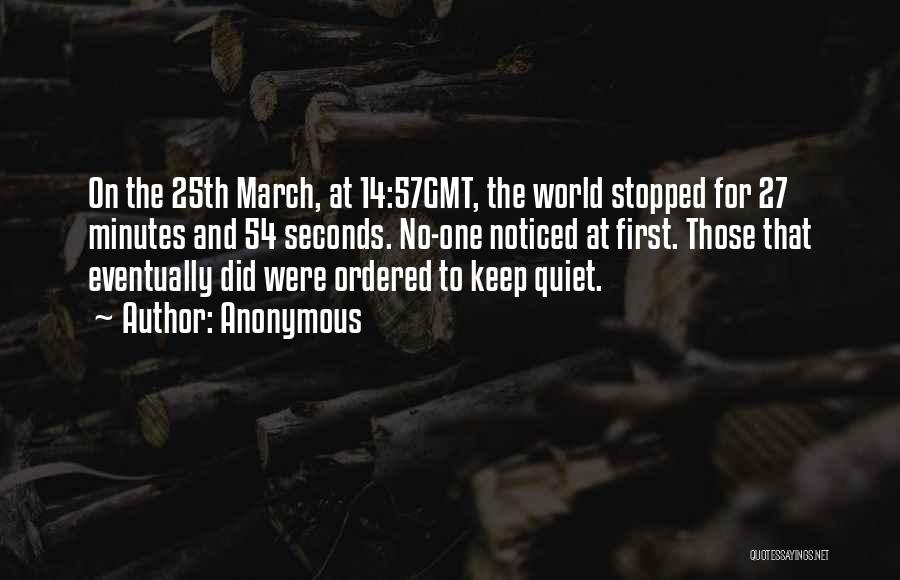 Anonymous Quotes: On The 25th March, At 14:57gmt, The World Stopped For 27 Minutes And 54 Seconds. No-one Noticed At First. Those