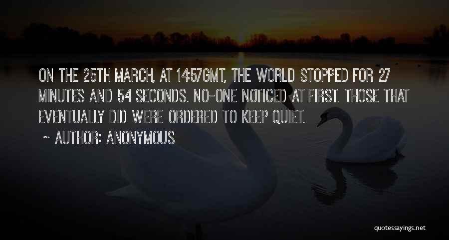 Anonymous Quotes: On The 25th March, At 14:57gmt, The World Stopped For 27 Minutes And 54 Seconds. No-one Noticed At First. Those