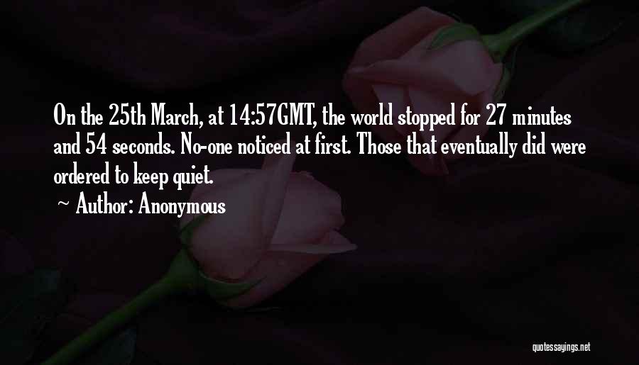 Anonymous Quotes: On The 25th March, At 14:57gmt, The World Stopped For 27 Minutes And 54 Seconds. No-one Noticed At First. Those