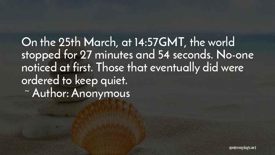 Anonymous Quotes: On The 25th March, At 14:57gmt, The World Stopped For 27 Minutes And 54 Seconds. No-one Noticed At First. Those