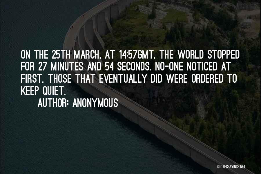 Anonymous Quotes: On The 25th March, At 14:57gmt, The World Stopped For 27 Minutes And 54 Seconds. No-one Noticed At First. Those