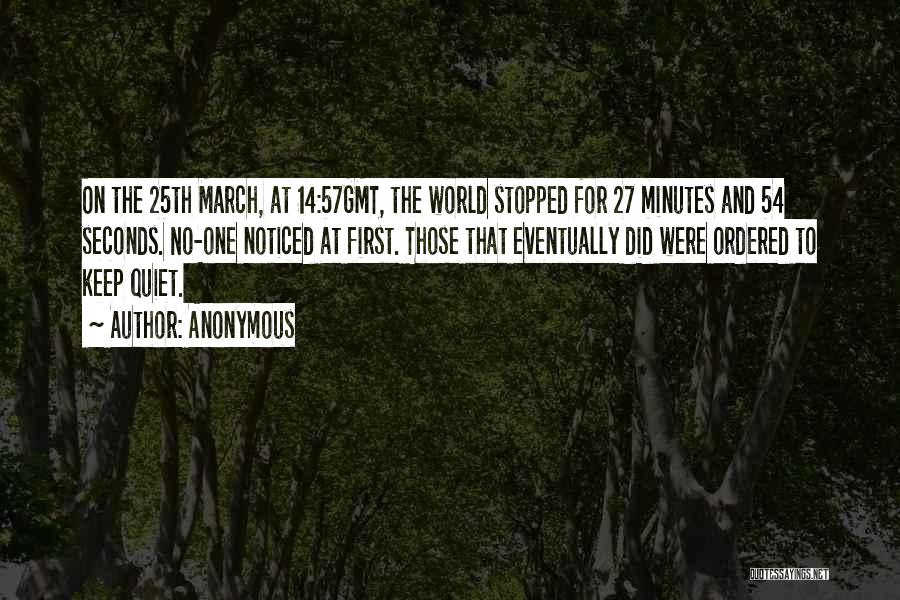 Anonymous Quotes: On The 25th March, At 14:57gmt, The World Stopped For 27 Minutes And 54 Seconds. No-one Noticed At First. Those