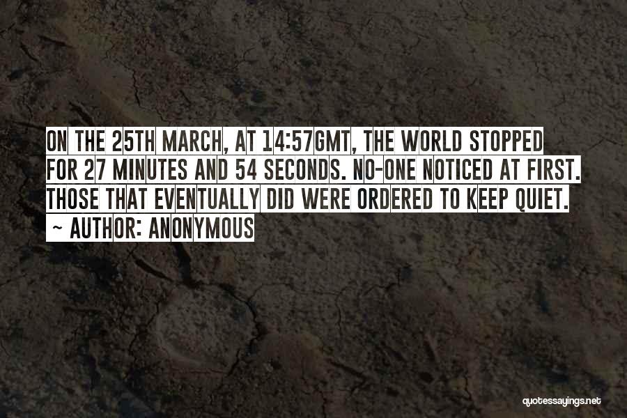 Anonymous Quotes: On The 25th March, At 14:57gmt, The World Stopped For 27 Minutes And 54 Seconds. No-one Noticed At First. Those