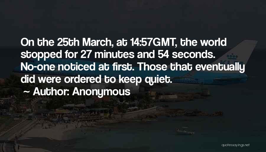 Anonymous Quotes: On The 25th March, At 14:57gmt, The World Stopped For 27 Minutes And 54 Seconds. No-one Noticed At First. Those