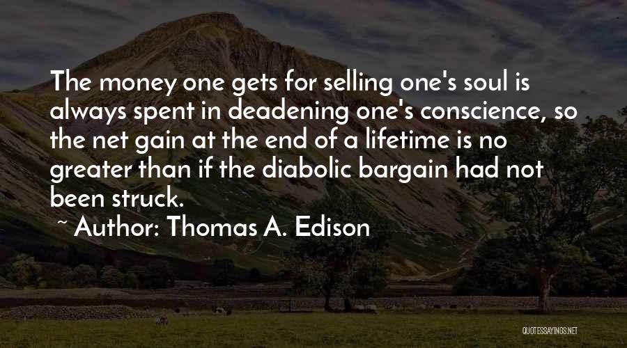 Thomas A. Edison Quotes: The Money One Gets For Selling One's Soul Is Always Spent In Deadening One's Conscience, So The Net Gain At