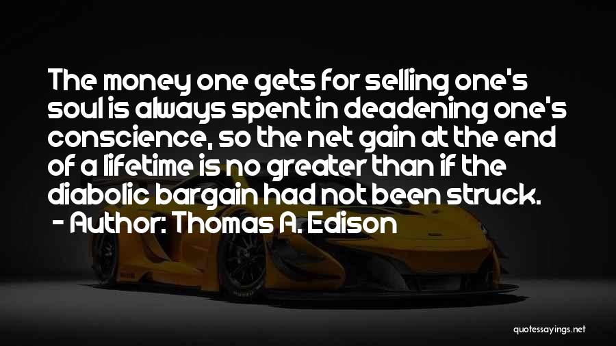 Thomas A. Edison Quotes: The Money One Gets For Selling One's Soul Is Always Spent In Deadening One's Conscience, So The Net Gain At