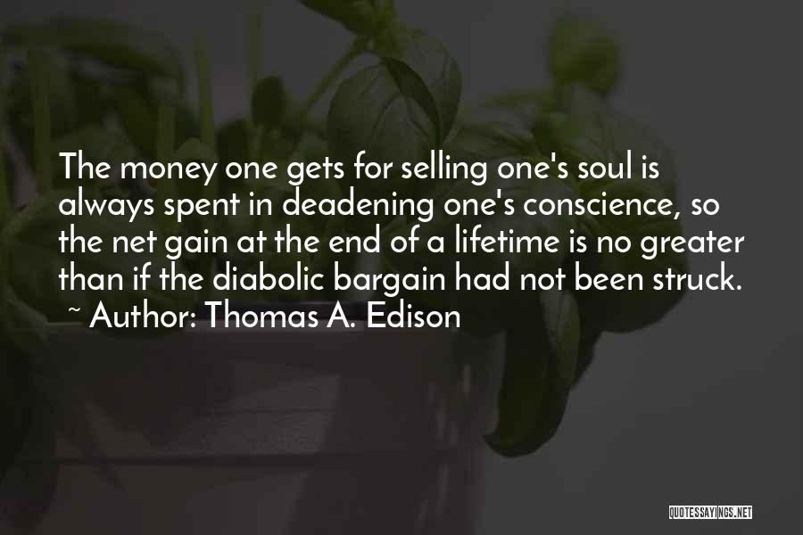 Thomas A. Edison Quotes: The Money One Gets For Selling One's Soul Is Always Spent In Deadening One's Conscience, So The Net Gain At