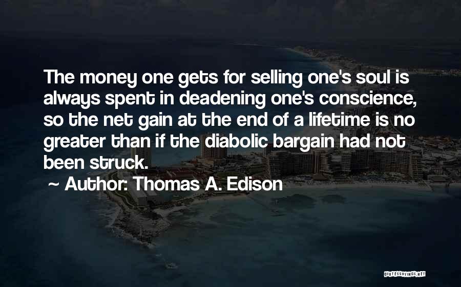 Thomas A. Edison Quotes: The Money One Gets For Selling One's Soul Is Always Spent In Deadening One's Conscience, So The Net Gain At