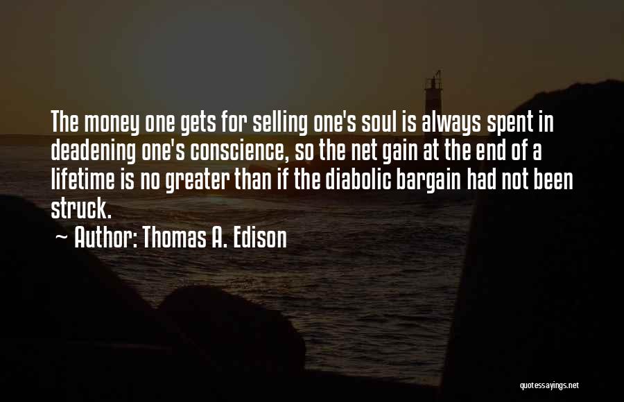 Thomas A. Edison Quotes: The Money One Gets For Selling One's Soul Is Always Spent In Deadening One's Conscience, So The Net Gain At