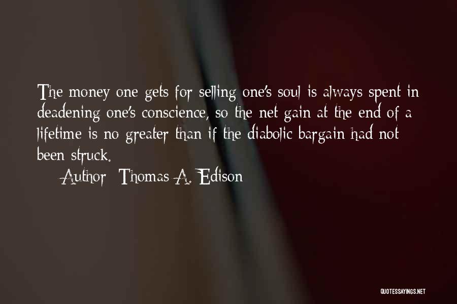 Thomas A. Edison Quotes: The Money One Gets For Selling One's Soul Is Always Spent In Deadening One's Conscience, So The Net Gain At