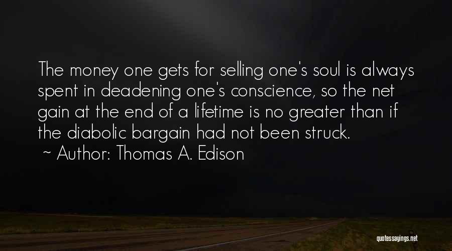Thomas A. Edison Quotes: The Money One Gets For Selling One's Soul Is Always Spent In Deadening One's Conscience, So The Net Gain At