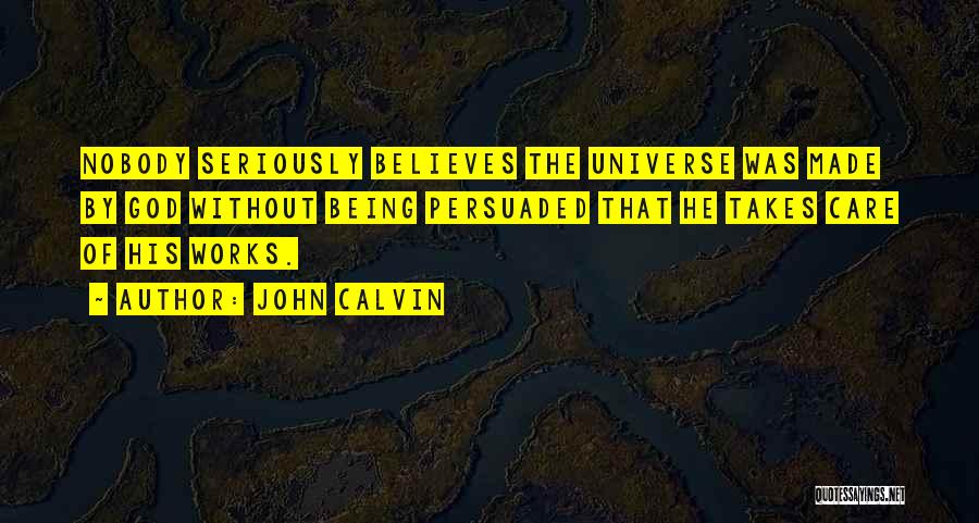 John Calvin Quotes: Nobody Seriously Believes The Universe Was Made By God Without Being Persuaded That He Takes Care Of His Works.
