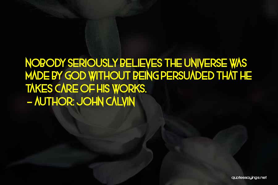 John Calvin Quotes: Nobody Seriously Believes The Universe Was Made By God Without Being Persuaded That He Takes Care Of His Works.