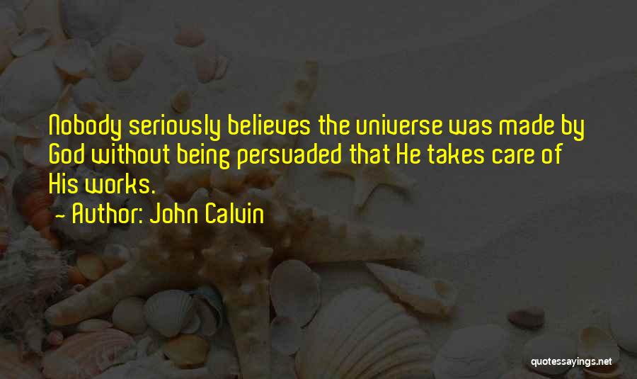 John Calvin Quotes: Nobody Seriously Believes The Universe Was Made By God Without Being Persuaded That He Takes Care Of His Works.