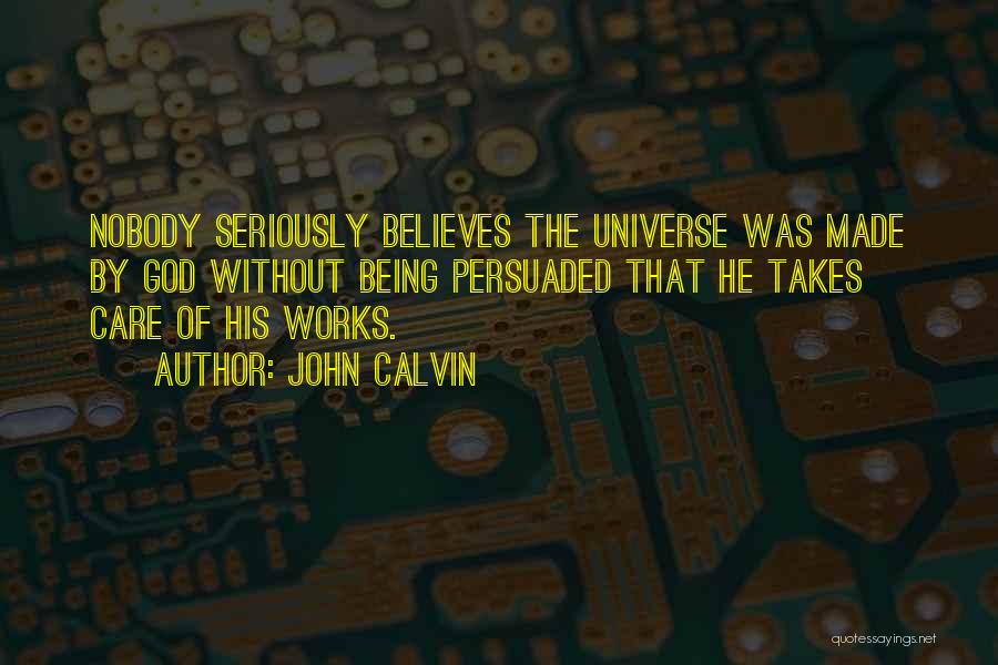 John Calvin Quotes: Nobody Seriously Believes The Universe Was Made By God Without Being Persuaded That He Takes Care Of His Works.