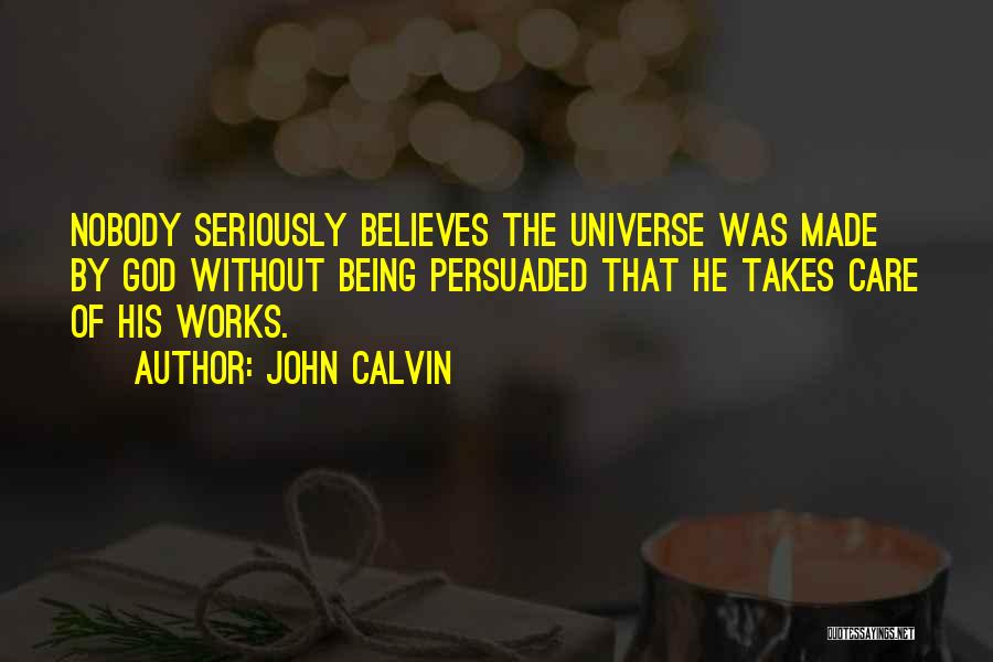 John Calvin Quotes: Nobody Seriously Believes The Universe Was Made By God Without Being Persuaded That He Takes Care Of His Works.