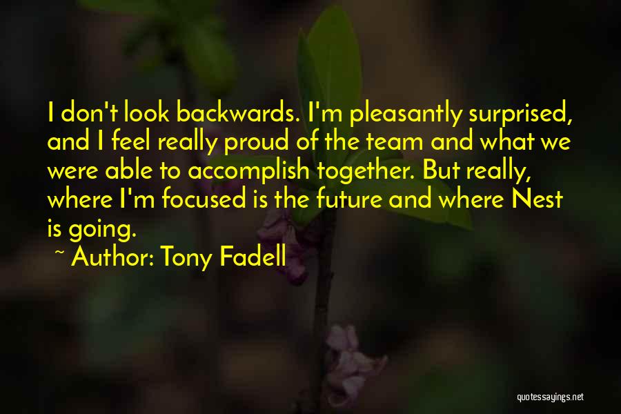 Tony Fadell Quotes: I Don't Look Backwards. I'm Pleasantly Surprised, And I Feel Really Proud Of The Team And What We Were Able