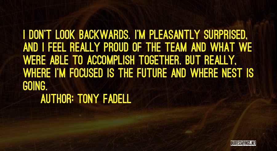 Tony Fadell Quotes: I Don't Look Backwards. I'm Pleasantly Surprised, And I Feel Really Proud Of The Team And What We Were Able