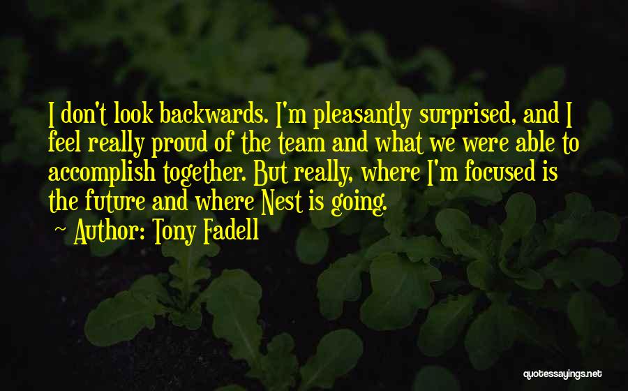 Tony Fadell Quotes: I Don't Look Backwards. I'm Pleasantly Surprised, And I Feel Really Proud Of The Team And What We Were Able