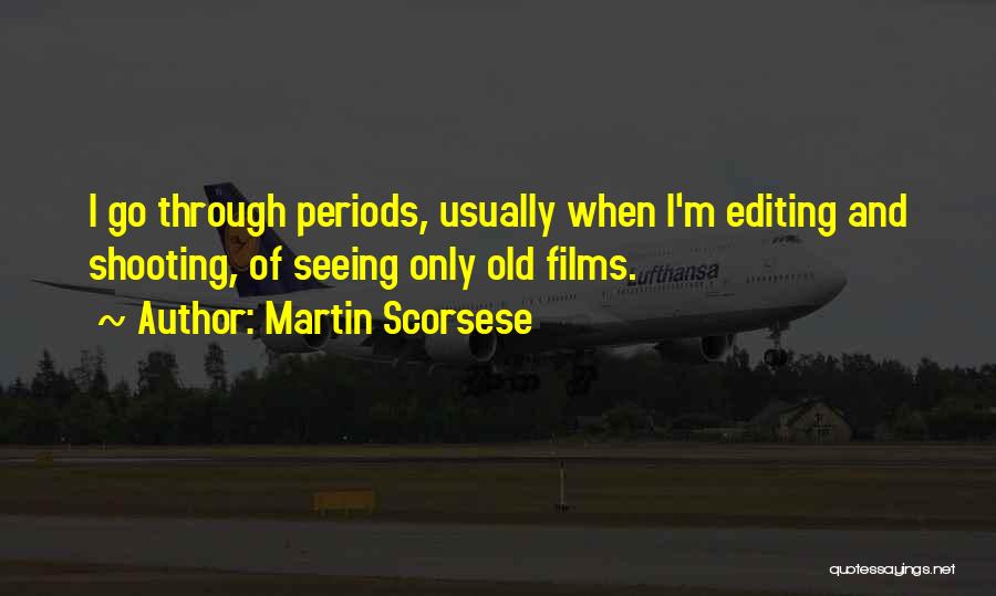 Martin Scorsese Quotes: I Go Through Periods, Usually When I'm Editing And Shooting, Of Seeing Only Old Films.