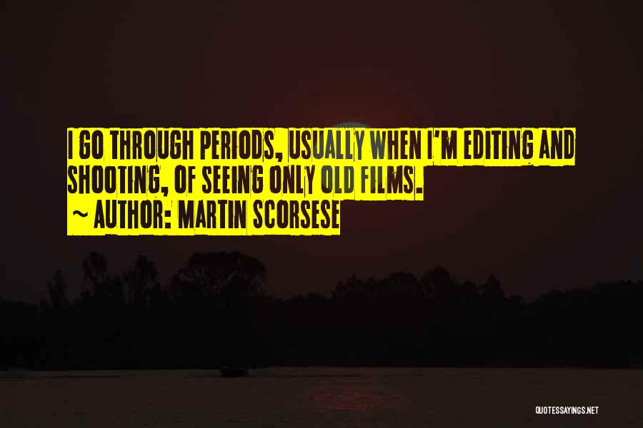 Martin Scorsese Quotes: I Go Through Periods, Usually When I'm Editing And Shooting, Of Seeing Only Old Films.