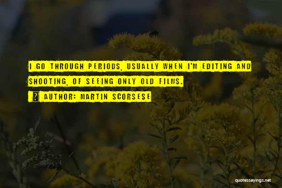 Martin Scorsese Quotes: I Go Through Periods, Usually When I'm Editing And Shooting, Of Seeing Only Old Films.