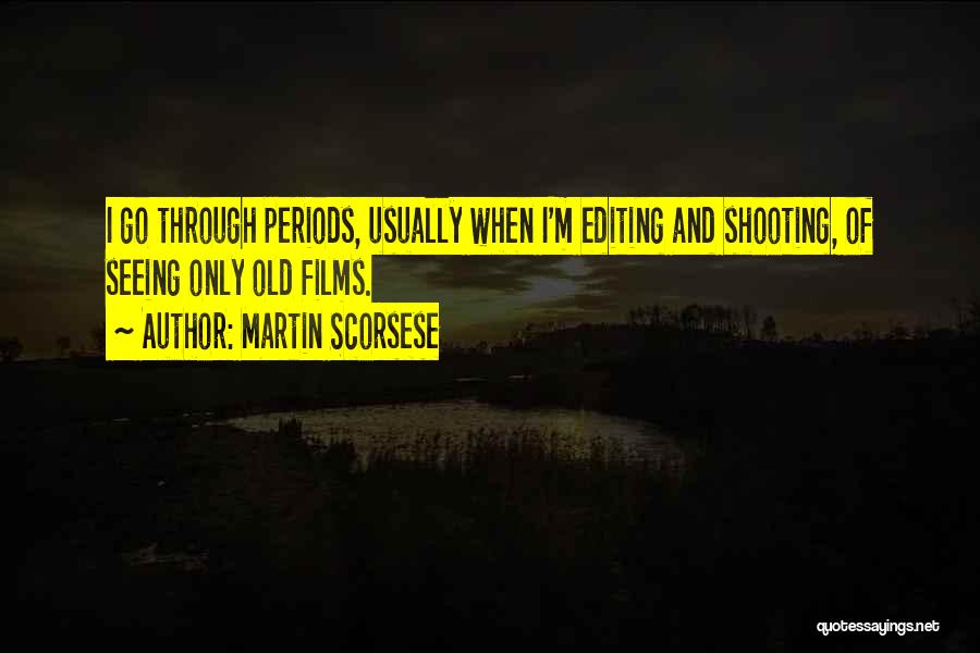 Martin Scorsese Quotes: I Go Through Periods, Usually When I'm Editing And Shooting, Of Seeing Only Old Films.