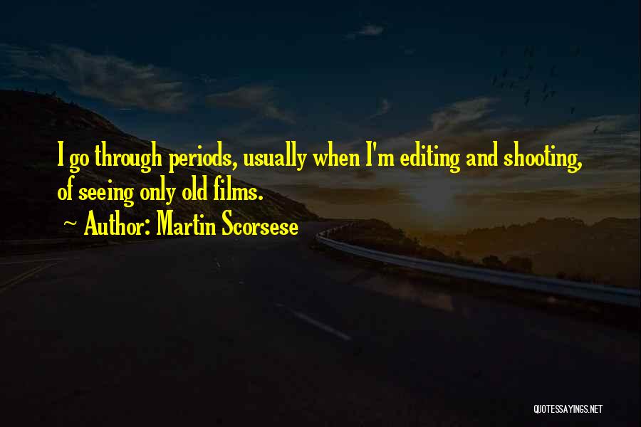 Martin Scorsese Quotes: I Go Through Periods, Usually When I'm Editing And Shooting, Of Seeing Only Old Films.