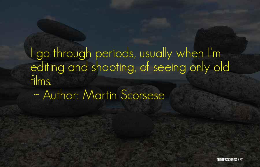 Martin Scorsese Quotes: I Go Through Periods, Usually When I'm Editing And Shooting, Of Seeing Only Old Films.