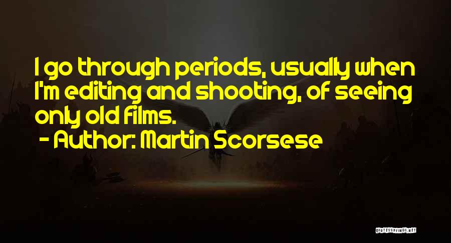 Martin Scorsese Quotes: I Go Through Periods, Usually When I'm Editing And Shooting, Of Seeing Only Old Films.