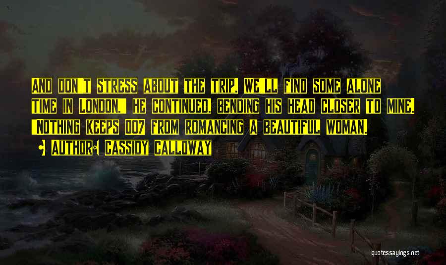 Cassidy Calloway Quotes: And Don't Stress About The Trip. We'll Find Some Alone Time In London, He Continued, Bending His Head Closer To