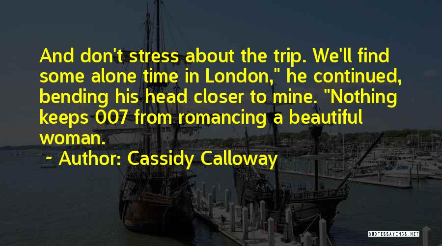 Cassidy Calloway Quotes: And Don't Stress About The Trip. We'll Find Some Alone Time In London, He Continued, Bending His Head Closer To