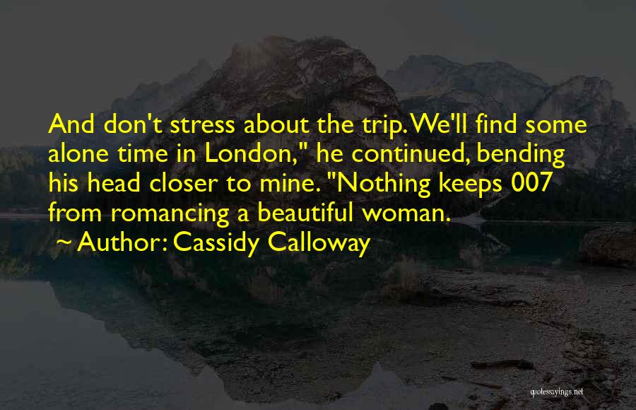 Cassidy Calloway Quotes: And Don't Stress About The Trip. We'll Find Some Alone Time In London, He Continued, Bending His Head Closer To