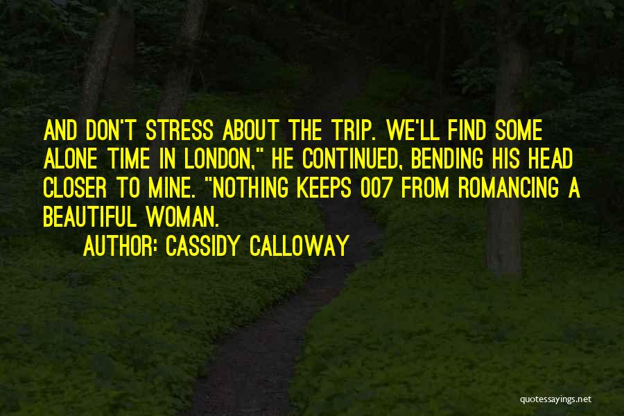 Cassidy Calloway Quotes: And Don't Stress About The Trip. We'll Find Some Alone Time In London, He Continued, Bending His Head Closer To