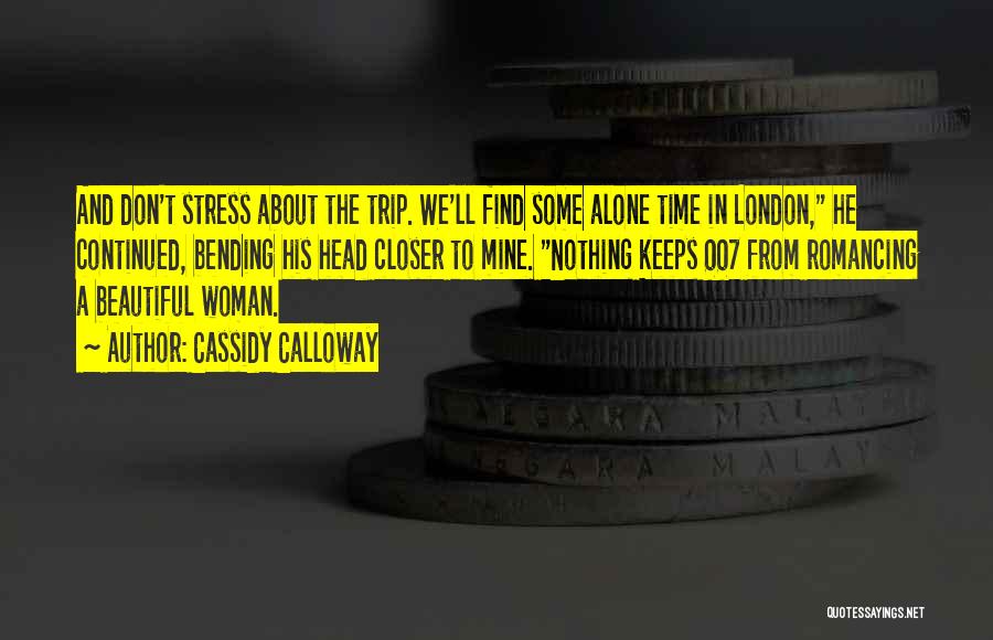 Cassidy Calloway Quotes: And Don't Stress About The Trip. We'll Find Some Alone Time In London, He Continued, Bending His Head Closer To