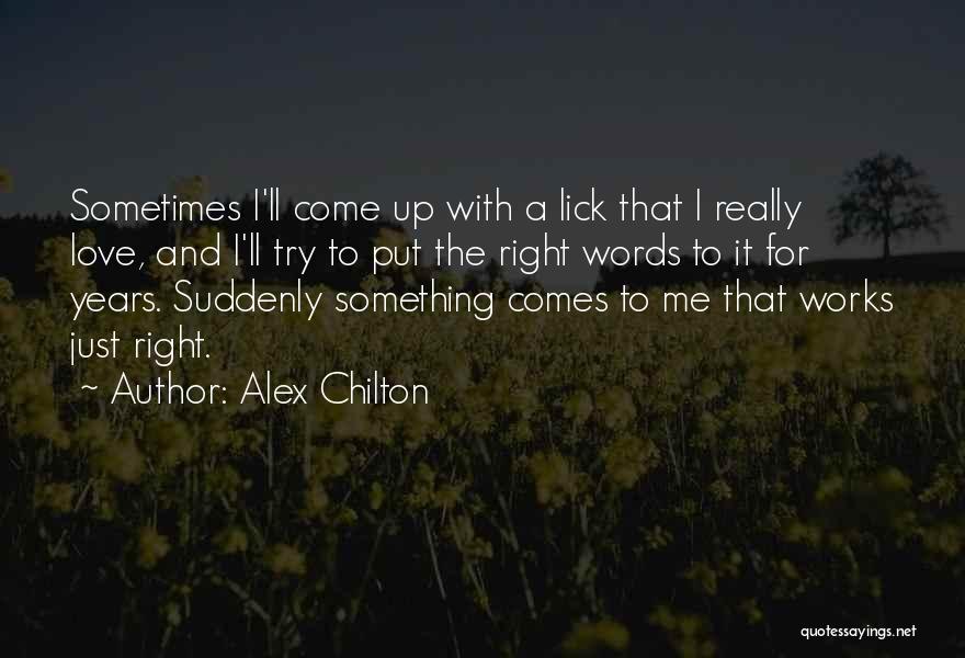 Alex Chilton Quotes: Sometimes I'll Come Up With A Lick That I Really Love, And I'll Try To Put The Right Words To