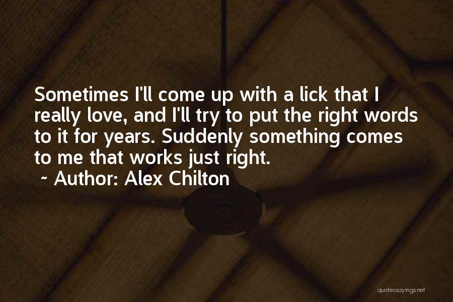 Alex Chilton Quotes: Sometimes I'll Come Up With A Lick That I Really Love, And I'll Try To Put The Right Words To