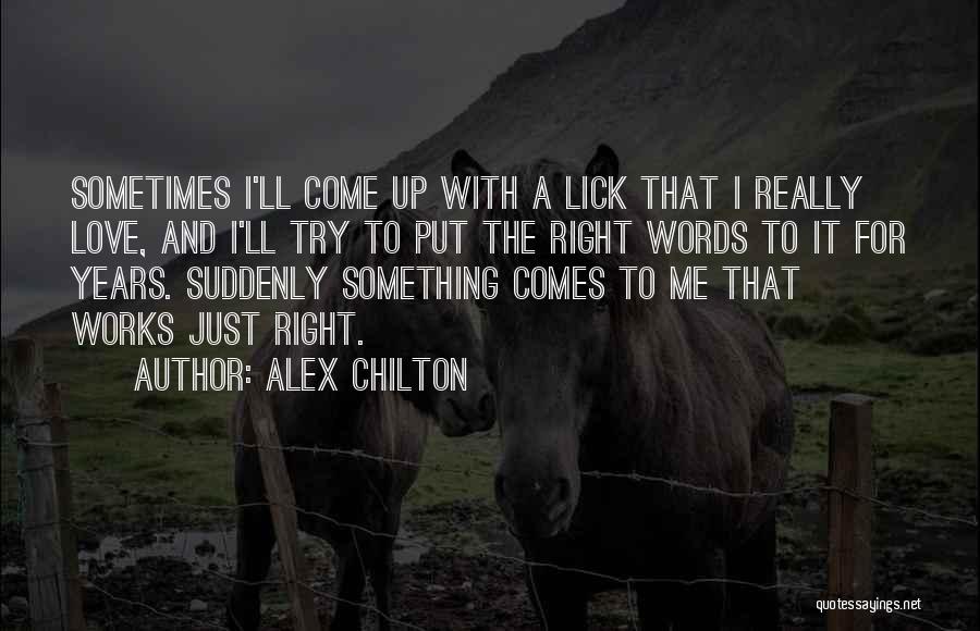 Alex Chilton Quotes: Sometimes I'll Come Up With A Lick That I Really Love, And I'll Try To Put The Right Words To